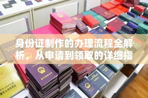 小榄身份证制作的办理流程全解析，从申请到领取的详细指南